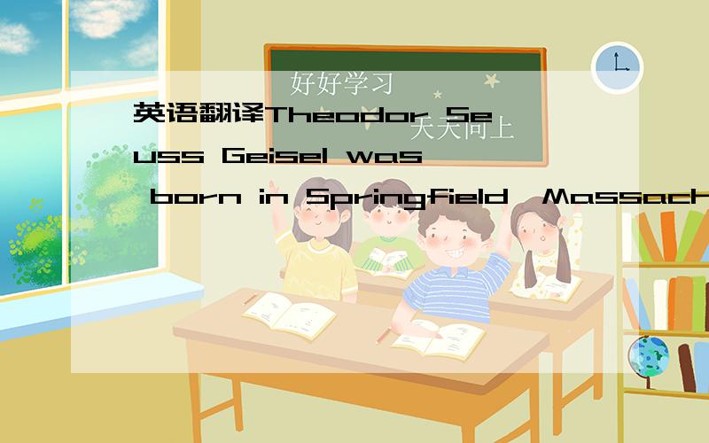 英语翻译Theodor Seuss Geisel was born in Springfield,Massachuset