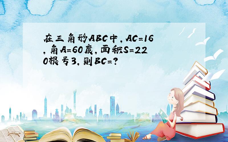 在三角形ABC中,AC=16,角A=60度,面积S=220根号3,则BC=?