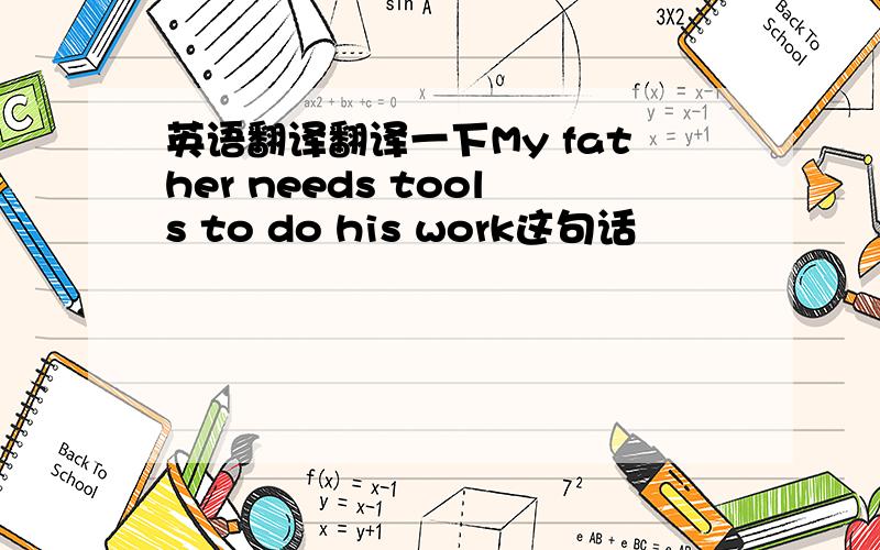 英语翻译翻译一下My father needs tools to do his work这句话