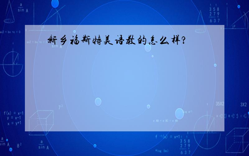 新乡福斯特美语教的怎么样?