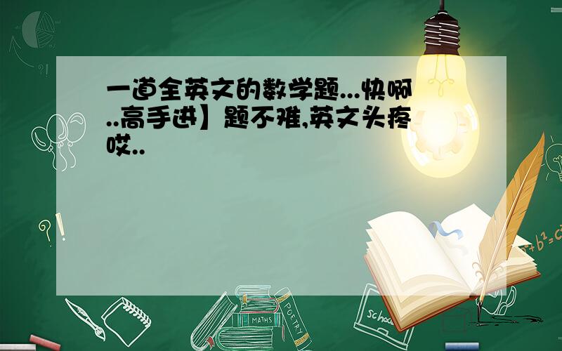 一道全英文的数学题...快啊..高手进】题不难,英文头疼哎..