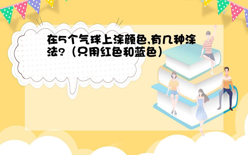 在5个气球上涂颜色,有几种涂法?（只用红色和蓝色）