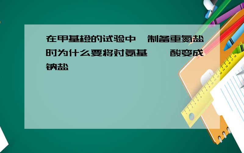 在甲基橙的试验中,制备重氮盐时为什么要将对氨基苯磺酸变成钠盐