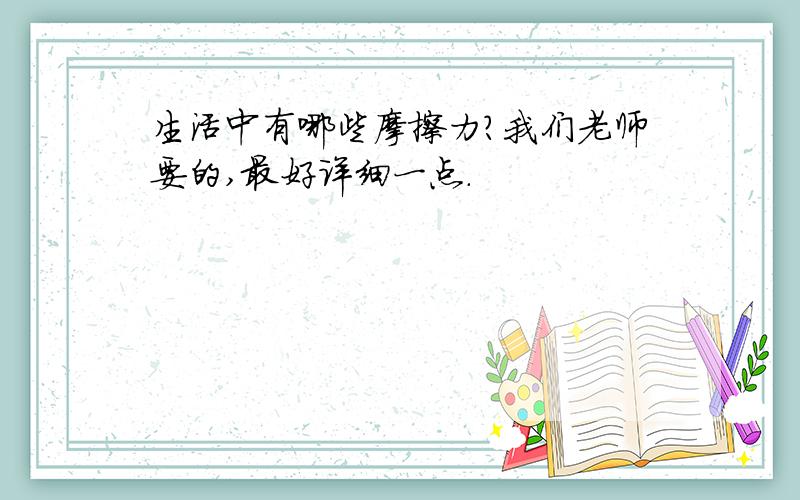 生活中有哪些摩擦力?我们老师要的,最好详细一点.