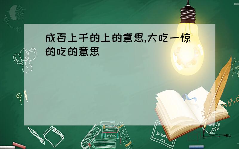 成百上千的上的意思,大吃一惊的吃的意思