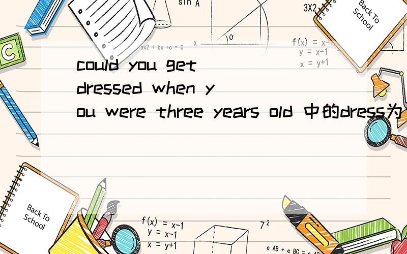 could you get dressed when you were three years old 中的dress为