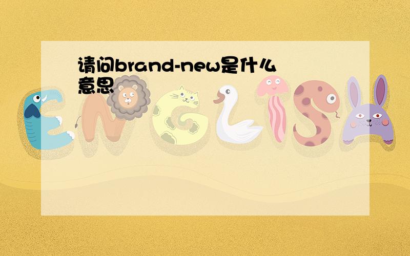 请问brand-new是什么意思