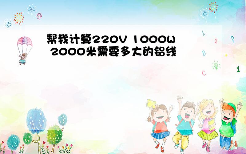 帮我计算220V 1000W 2000米需要多大的铝线