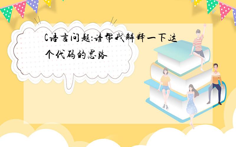 C语言问题：请帮我解释一下这个代码的思路