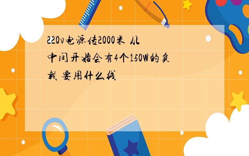 220v电源传2000米 从中间开始会有4个150W的负载 要用什么线