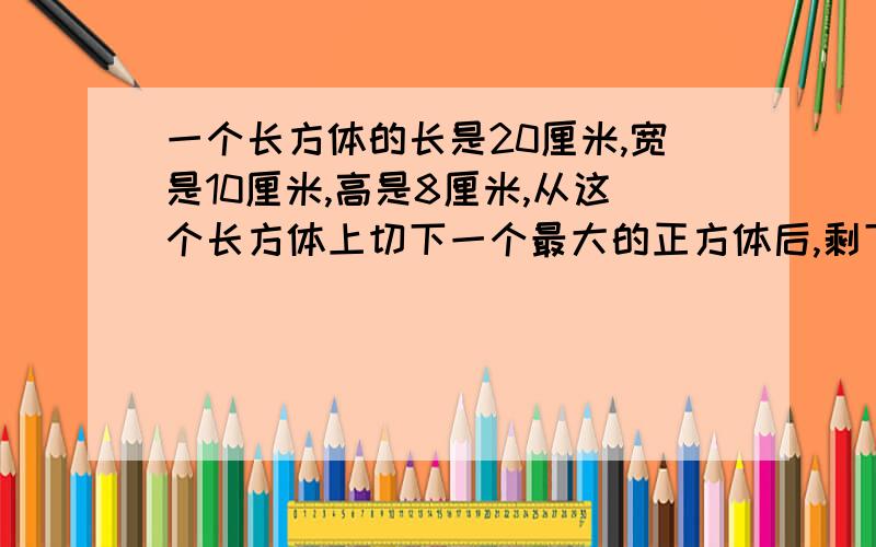 一个长方体的长是20厘米,宽是10厘米,高是8厘米,从这个长方体上切下一个最大的正方体后,剩下部分的表面积是多少平方厘米