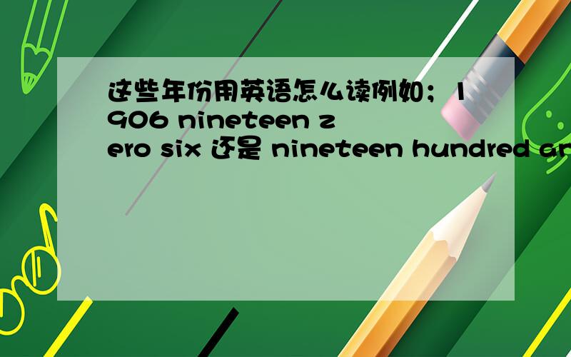 这些年份用英语怎么读例如；1906 nineteen zero six 还是 nineteen hundred and