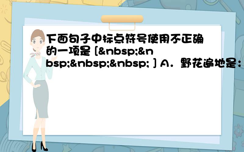 下面句子中标点符号使用不正确的一项是 [     ] A．野花遍地是：杂样的，有