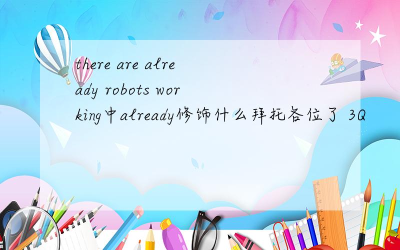 there are already robots working中already修饰什么拜托各位了 3Q