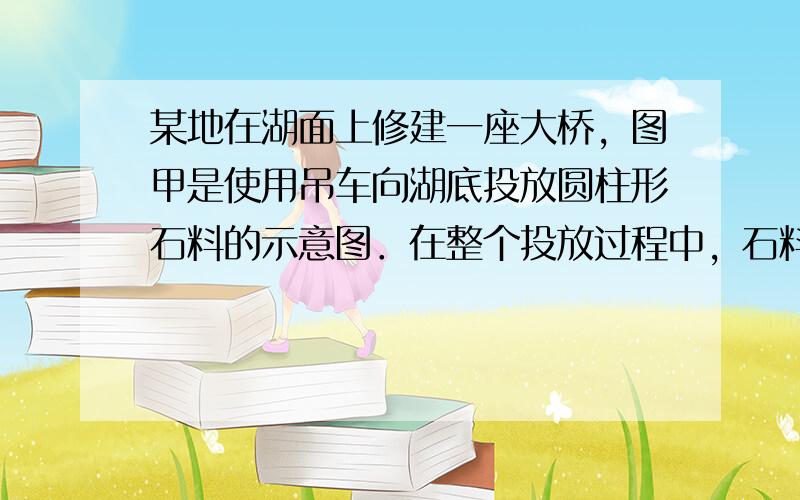 某地在湖面上修建一座大桥，图甲是使用吊车向湖底投放圆柱形石料的示意图．在整个投放过程中，石料以恒定速度v=0.2m/s下