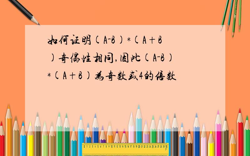 如何证明(A-B)*(A+B)奇偶性相同,因此(A-B)*(A+B)为奇数或4的倍数