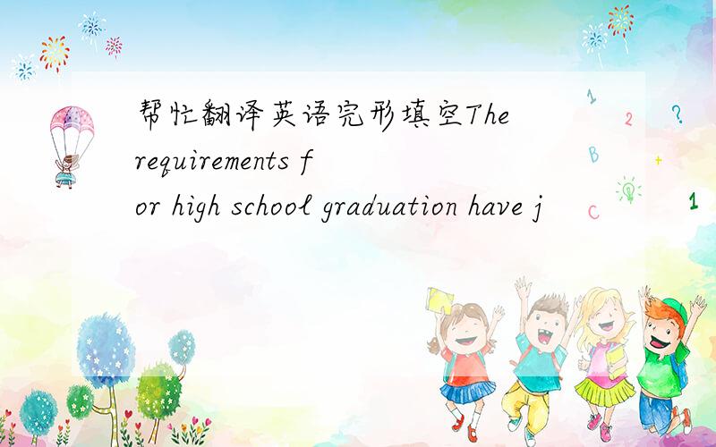 帮忙翻译英语完形填空The requirements for high school graduation have j