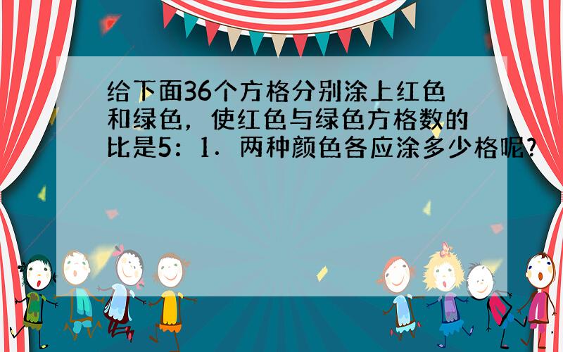 给下面36个方格分别涂上红色和绿色，使红色与绿色方格数的比是5：1．两种颜色各应涂多少格呢？（并涂一涂色）