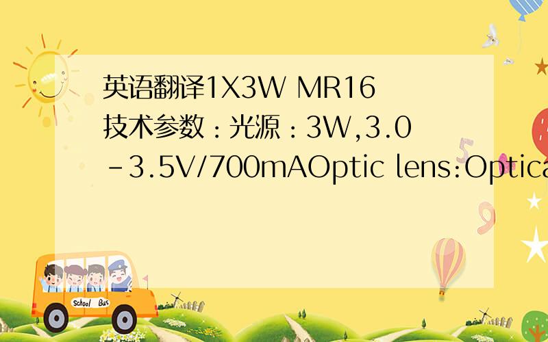 英语翻译1X3W MR16 技术参数：光源：3W,3.0-3.5V/700mAOptic lens:Optical gr