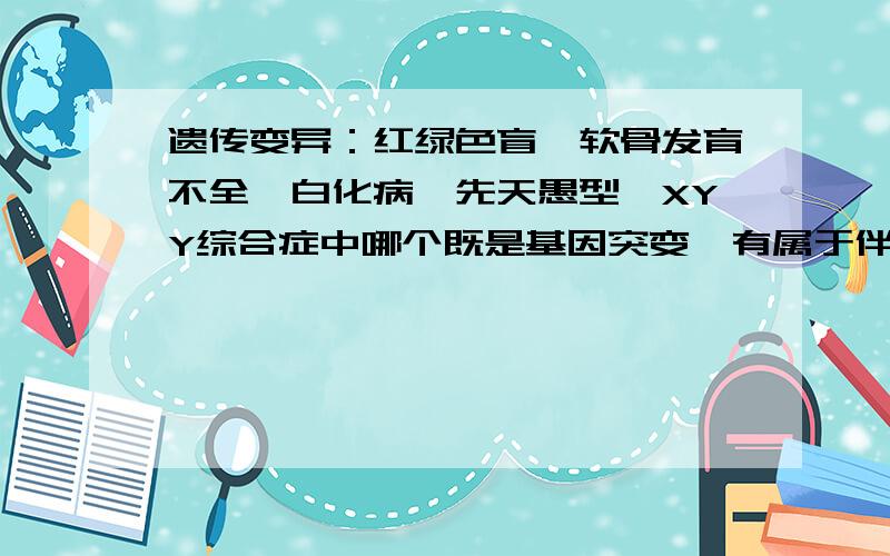 遗传变异：红绿色盲、软骨发育不全、白化病、先天愚型、XYY综合症中哪个既是基因突变,有属于伴性遗传?