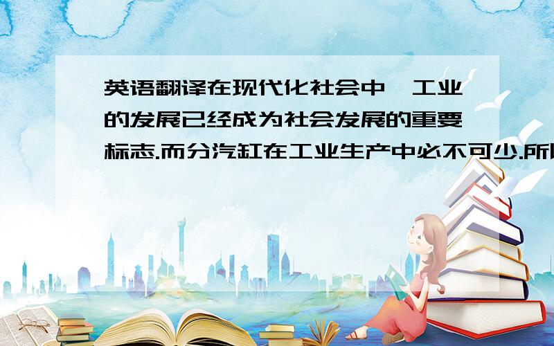 英语翻译在现代化社会中,工业的发展已经成为社会发展的重要标志.而分汽缸在工业生产中必不可少.所以分汽缸在工业生产中比较重