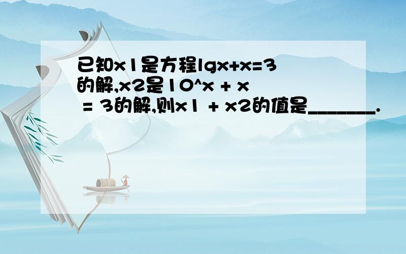 已知x1是方程lgx+x=3的解,x2是10^x + x = 3的解,则x1 + x2的值是_______.