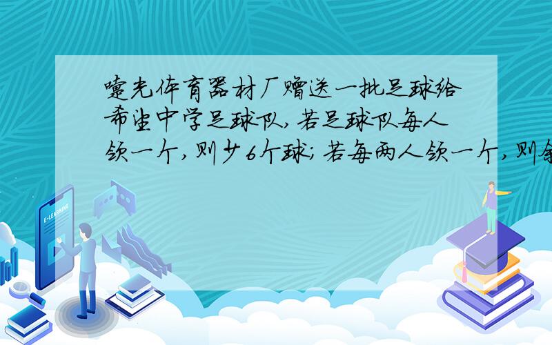 曙光体育器材厂赠送一批足球给希望中学足球队,若足球队每人领一个,则少6个球；若每两人领一个,则余6个球.问这批足球共有多