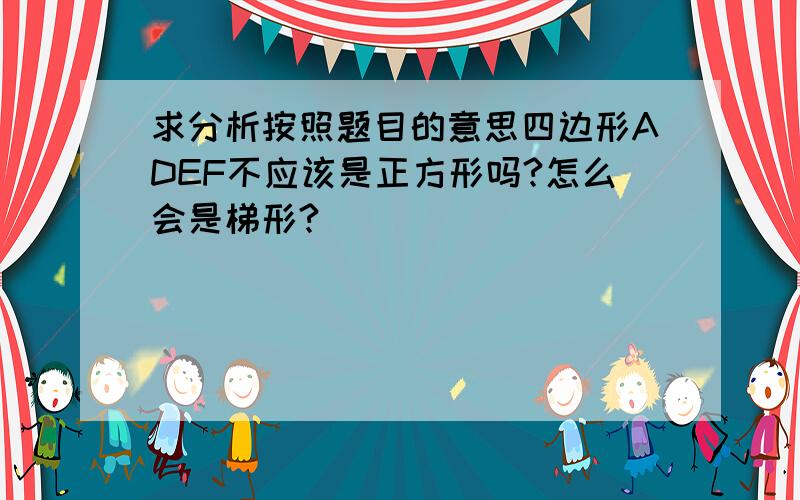 求分析按照题目的意思四边形ADEF不应该是正方形吗?怎么会是梯形?