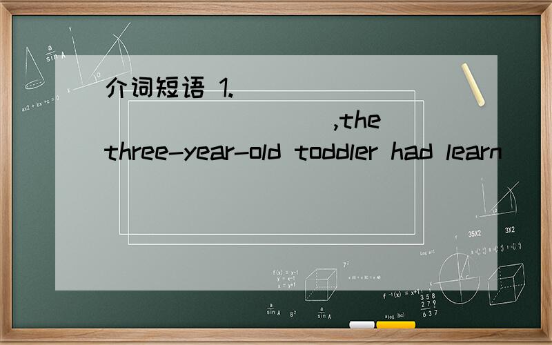 介词短语 1.________________,the three-year-old toddler had learn