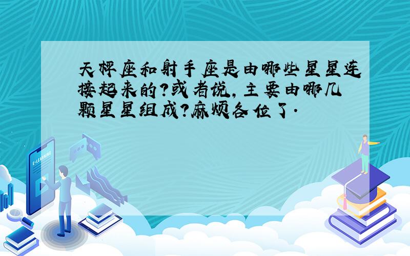 天枰座和射手座是由哪些星星连接起来的?或者说,主要由哪几颗星星组成?麻烦各位了.