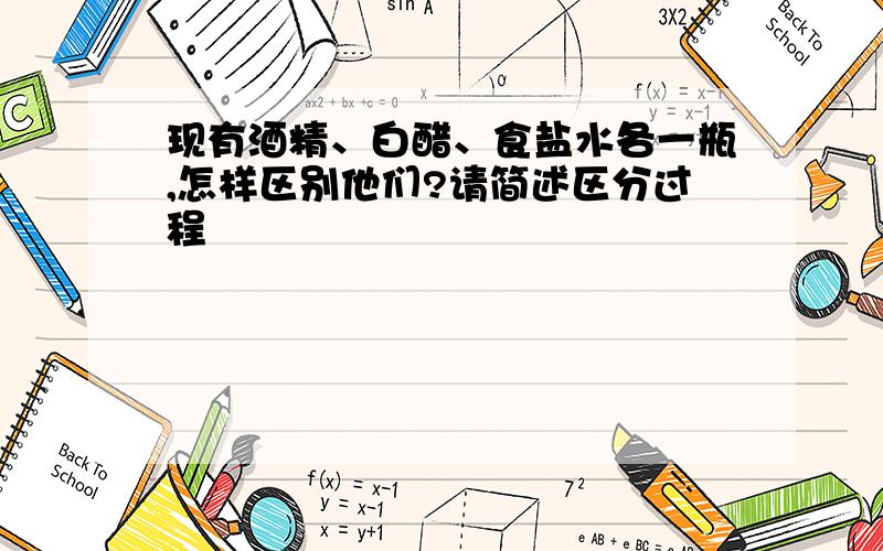 现有酒精、白醋、食盐水各一瓶,怎样区别他们?请简述区分过程