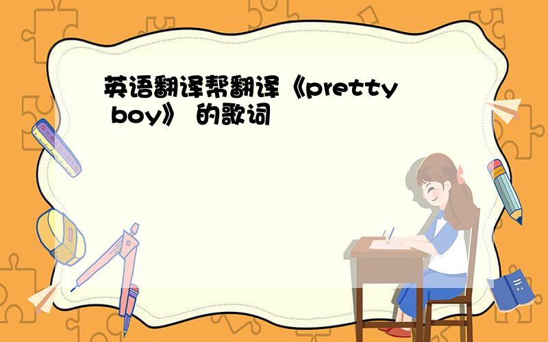 英语翻译帮翻译《pretty boy》 的歌词