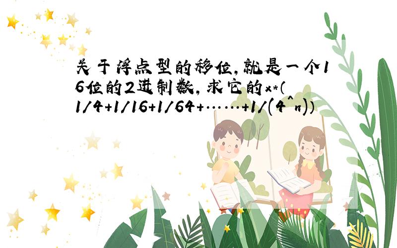 关于浮点型的移位,就是一个16位的2进制数,求它的x*（1/4+1/16+1/64+……+1/(4^n)）