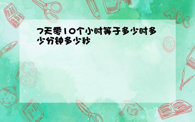 7天零10个小时等于多少时多少分钟多少秒