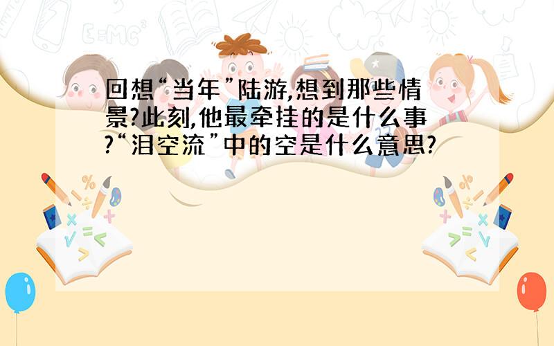 回想“当年”陆游,想到那些情景?此刻,他最牵挂的是什么事?“泪空流”中的空是什么意思?