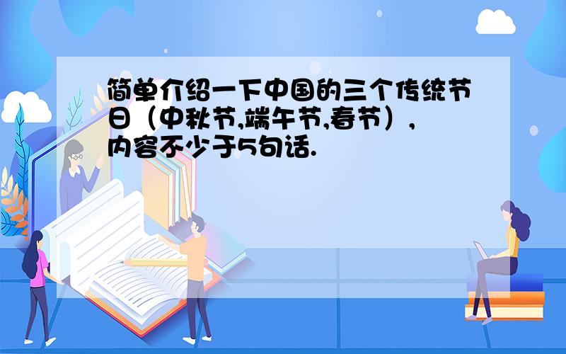 简单介绍一下中国的三个传统节日（中秋节,端午节,春节）,内容不少于5句话.