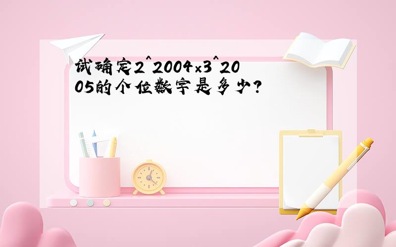 试确定2^2004×3^2005的个位数字是多少?