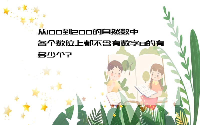 从100到200的自然数中,各个数位上都不含有数字8的有多少个?