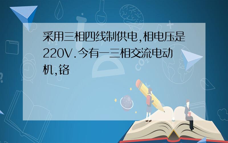 采用三相四线制供电,相电压是220V.今有一三相交流电动机,铬