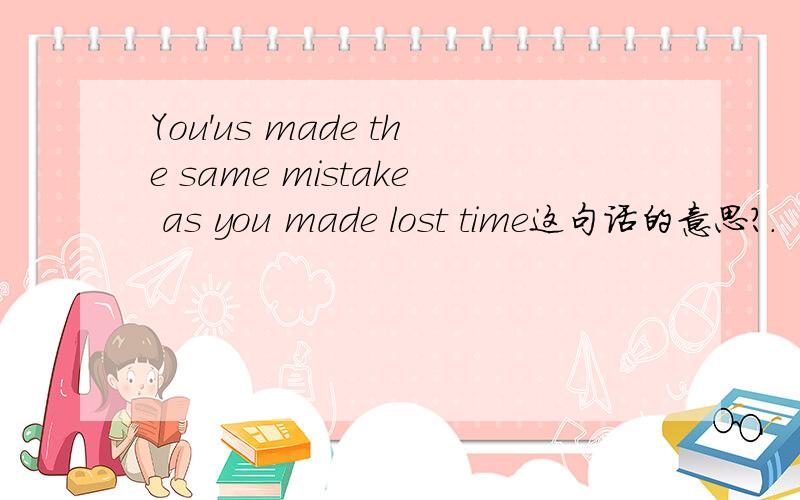 You'us made the same mistake as you made lost time这句话的意思?.