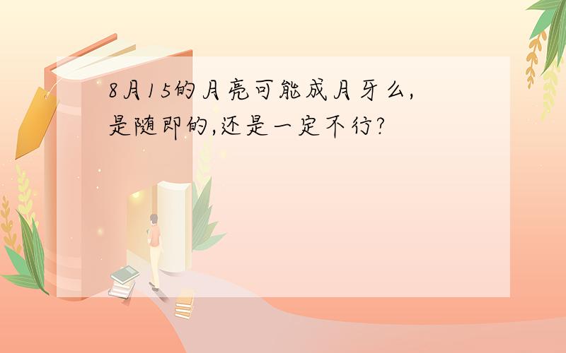 8月15的月亮可能成月牙么,是随即的,还是一定不行?