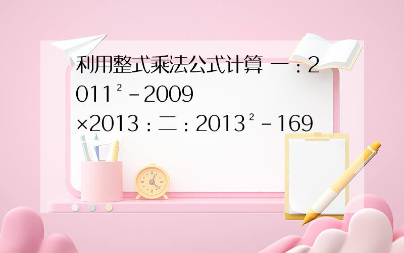 利用整式乘法公式计算 一：2011²-2009×2013：二：2013²-169