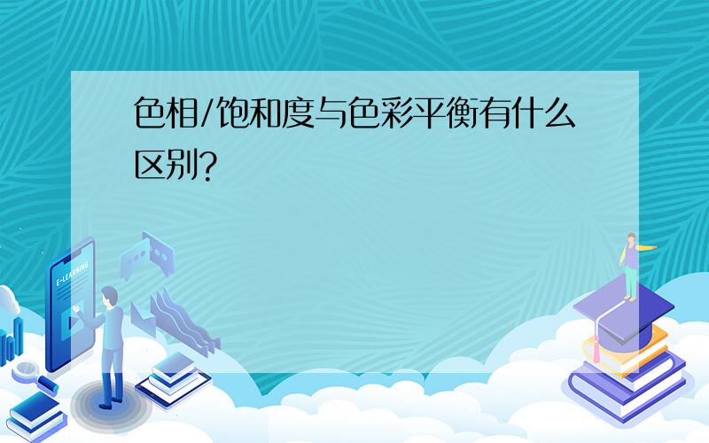 色相/饱和度与色彩平衡有什么区别?