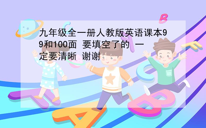 九年级全一册人教版英语课本99和100面 要填空了的 一定要清晰 谢谢