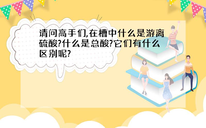 请问高手们,在槽中什么是游离硫酸?什么是总酸?它们有什么区别呢?