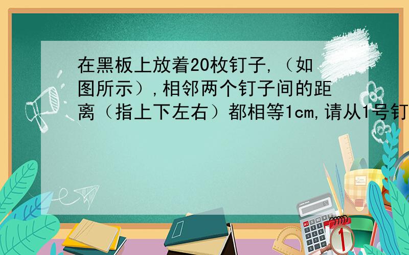 在黑板上放着20枚钉子,（如图所示）,相邻两个钉子间的距离（指上下左右）都相等1cm,请从1号钉子开始到2号钉子为止绑上