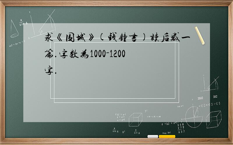 求《围城》(钱钟书)读后感一篇.字数为1000-1200字.