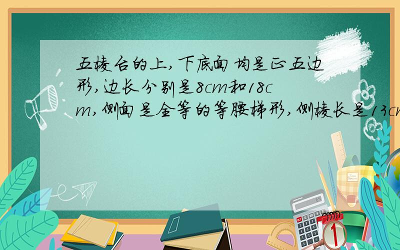 五棱台的上,下底面均是正五边形,边长分别是8cm和18cm,侧面是全等的等腰梯形,侧棱长是13cm,求它的侧面面积.