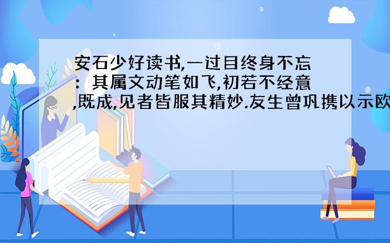 安石少好读书,一过目终身不忘：其属文动笔如飞,初若不经意,既成,见者皆服其精妙.友生曾巩携以示欧阳修,修为之延誉.擢进士