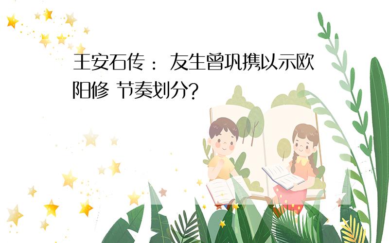 王安石传： 友生曾巩携以示欧阳修 节奏划分?